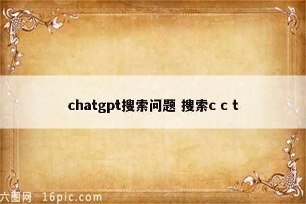 chatgpt搜索问题 搜索c c t