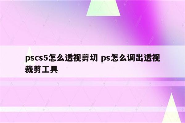 pscs5怎么透视剪切 ps怎么调出透视裁剪工具