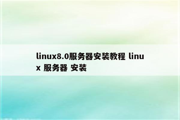 linux8.0服务器安装教程 linux 服务器 安装
