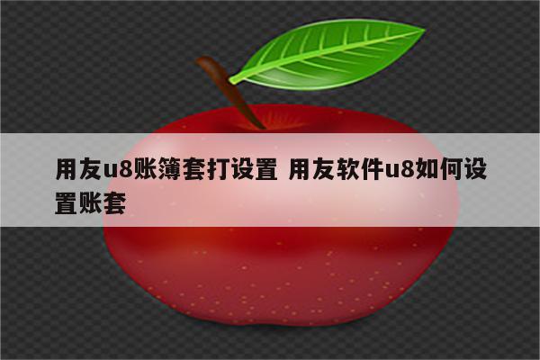 用友u8账簿套打设置 用友软件u8如何设置账套
