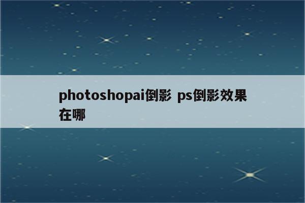 photoshopai倒影 ps倒影效果在哪