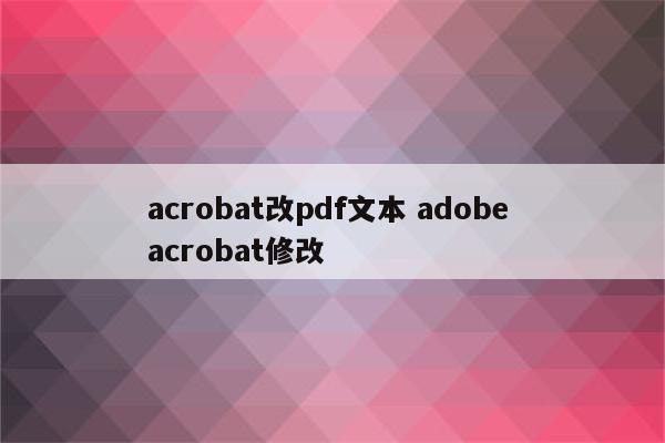 acrobat改pdf文本 adobe acrobat修改