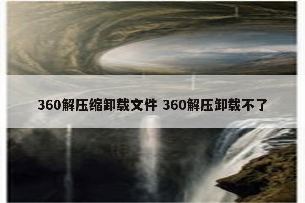 360解压缩卸载文件 360解压卸载不了