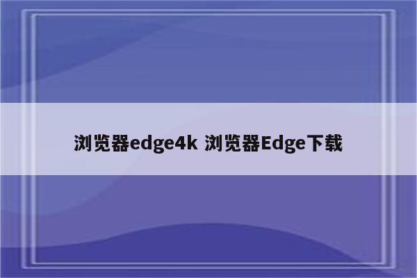 浏览器edge4k 浏览器Edge下载