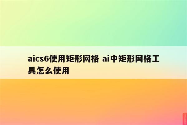 aics6使用矩形网格 ai中矩形网格工具怎么使用