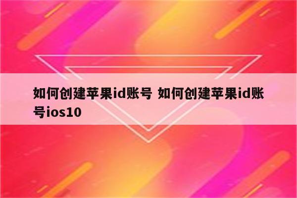 如何创建苹果id账号 如何创建苹果id账号ios10