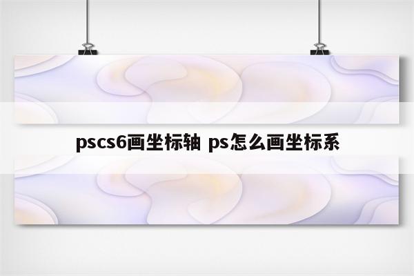 pscs6画坐标轴 ps怎么画坐标系