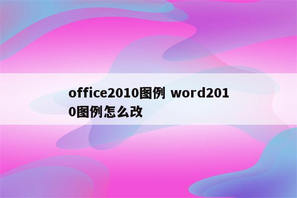 office2010图例 word2010图例怎么改