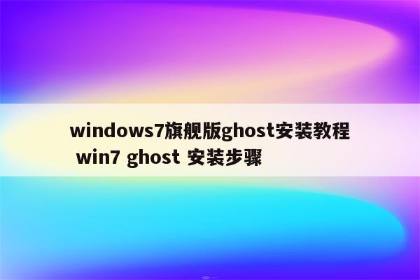 windows7旗舰版ghost安装教程 win7 ghost 安装步骤
