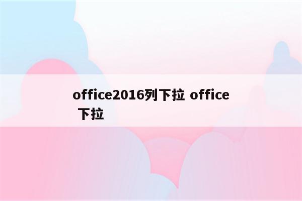 office2016列下拉 office 下拉