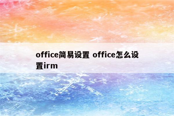 office简易设置 office怎么设置irm