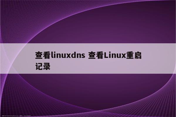 查看linuxdns 查看Linux重启记录
