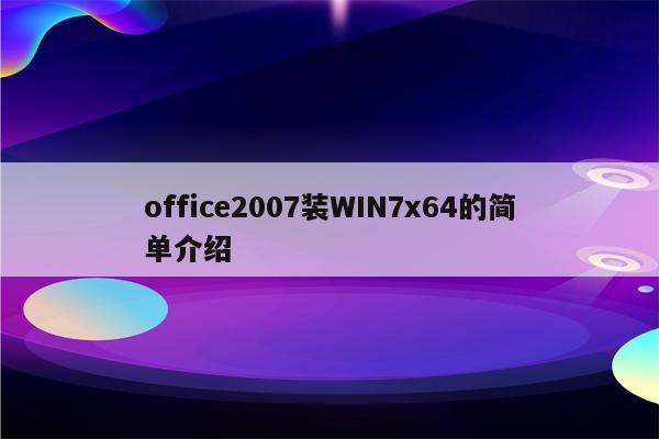 office2007装WIN7x64的简单介绍