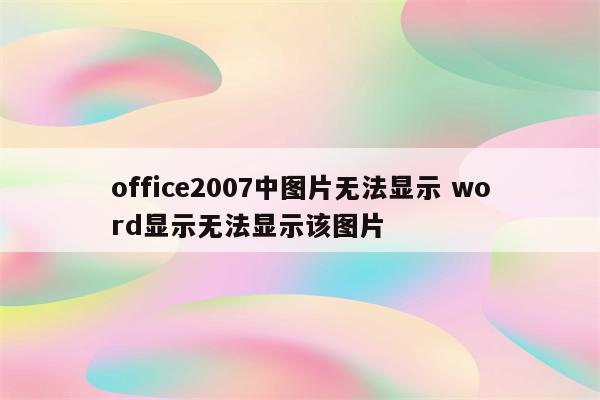 office2007中图片无法显示 word显示无法显示该图片