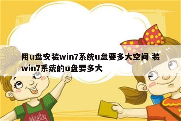 用u盘安装win7系统u盘要多大空间 装win7系统的u盘要多大