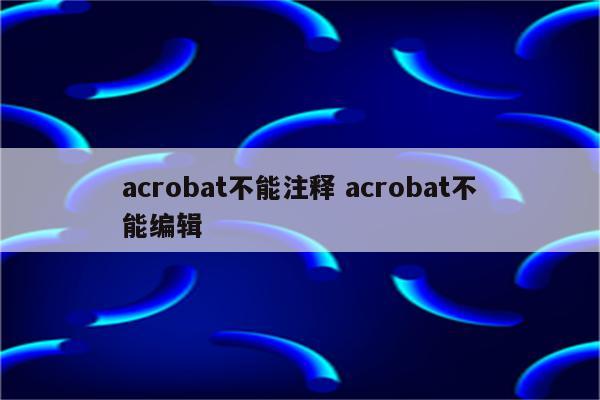 acrobat不能注释 acrobat不能编辑