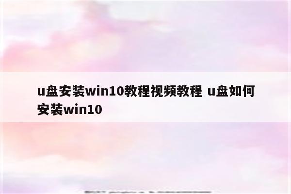 u盘安装win10教程视频教程 u盘如何安装win10