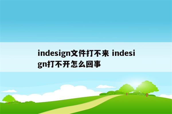 indesign文件打不来 indesign打不开怎么回事