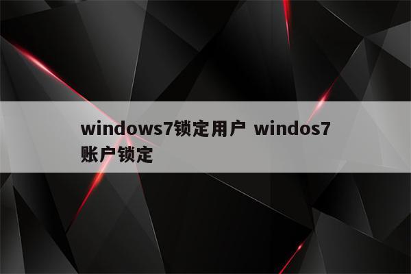 windows7锁定用户 windos7账户锁定