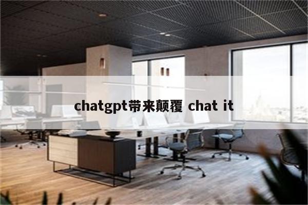 chatgpt带来颠覆 chat it