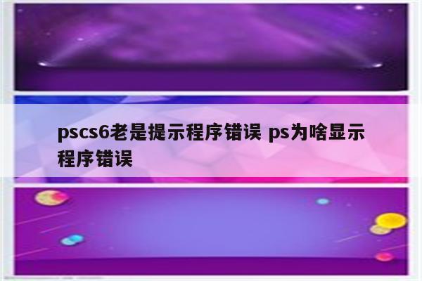 pscs6老是提示程序错误 ps为啥显示程序错误