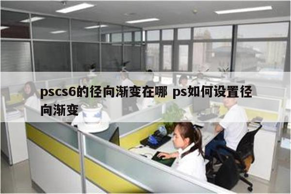 pscs6的径向渐变在哪 ps如何设置径向渐变