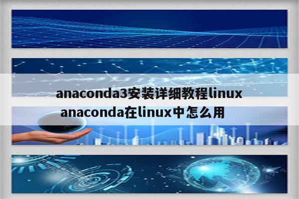 anaconda3安装详细教程linux anaconda在linux中怎么用