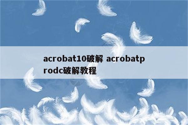 acrobat10破解 acrobatprodc破解教程