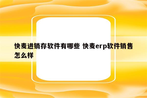 快麦进销存软件有哪些 快麦erp软件销售怎么样