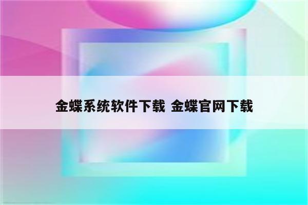 金蝶系统软件下载 金蝶官网下载