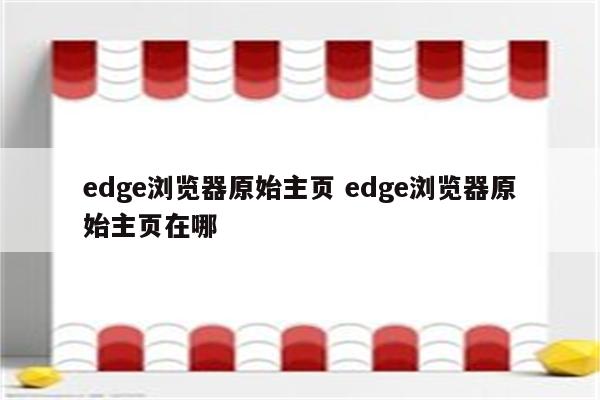 edge浏览器原始主页 edge浏览器原始主页在哪