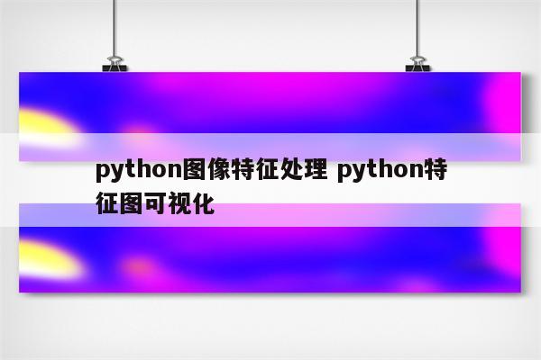 python图像特征处理 python特征图可视化