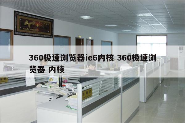 360极速浏览器ie6内核 360极速浏览器 内核