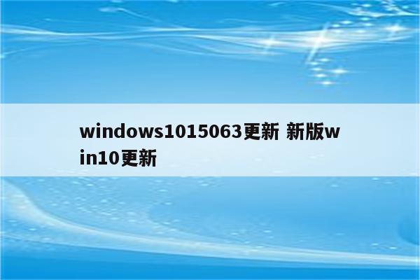 windows1015063更新 新版win10更新