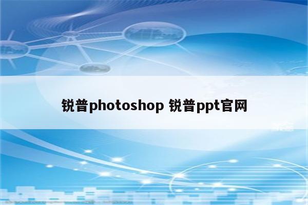 锐普photoshop 锐普ppt官网