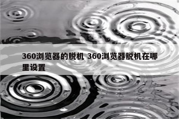 360浏览器的脱机 360浏览器脱机在哪里设置