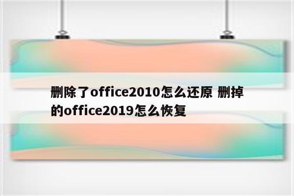删除了office2010怎么还原 删掉的office2019怎么恢复