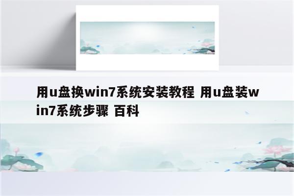 用u盘换win7系统安装教程 用u盘装win7系统步骤 百科