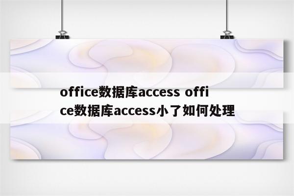 office数据库access office数据库access小了如何处理