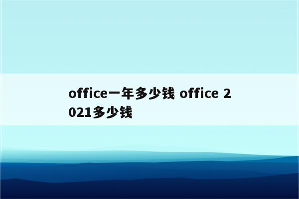 office一年多少钱 office 2021多少钱