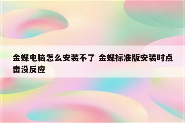 金蝶电脑怎么安装不了 金蝶标准版安装时点击没反应