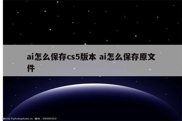 ai怎么保存cs5版本 ai怎么保存原文件