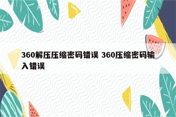 360解压压缩密码错误 360压缩密码输入错误