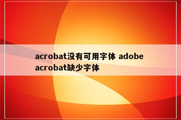 acrobat没有可用字体 adobe acrobat缺少字体