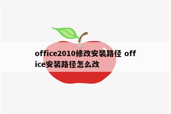 office2010修改安装路径 office安装路径怎么改