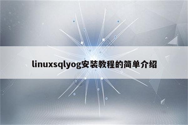 linuxsqlyog安装教程的简单介绍