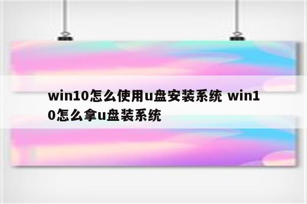 win10怎么使用u盘安装系统 win10怎么拿u盘装系统