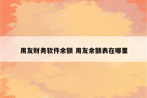 用友财务软件余额 用友余额表在哪里