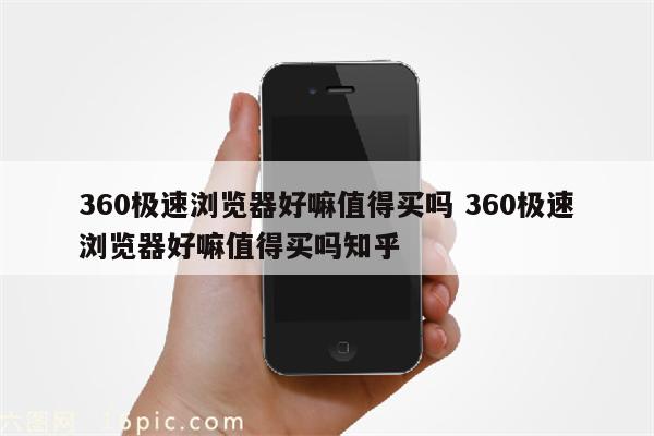 360极速浏览器好嘛值得买吗 360极速浏览器好嘛值得买吗知乎