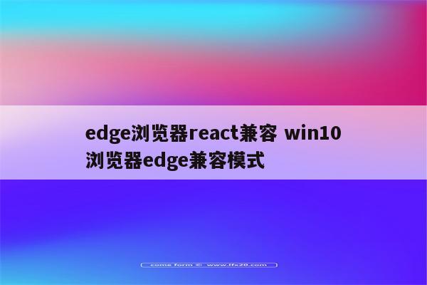 edge浏览器react兼容 win10浏览器edge兼容模式
